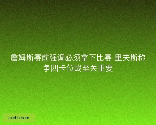 詹姆斯赛前强调必须拿下比赛 里夫斯称争四卡位战至关重要