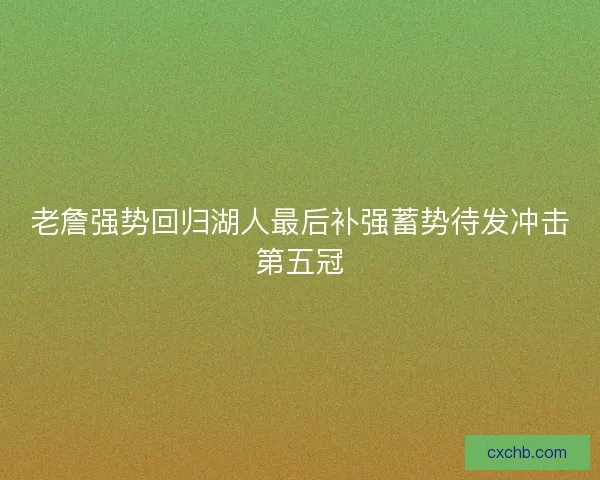 老詹强势回归湖人最后补强蓄势待发冲击第五冠