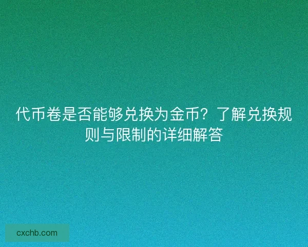 代币卷是否能够兑换为金币？了解兑换规则与限制的详细解答