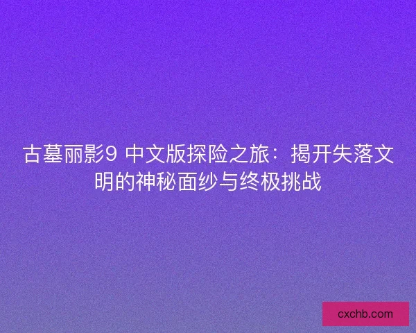 古墓丽影9 中文版探险之旅：揭开失落文明的神秘面纱与终极挑战