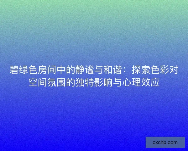 碧绿色房间中的静谧与和谐：探索色彩对空间氛围的独特影响与心理效应