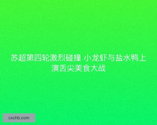 苏超第四轮激烈碰撞 小龙虾与盐水鸭上演舌尖美食大战