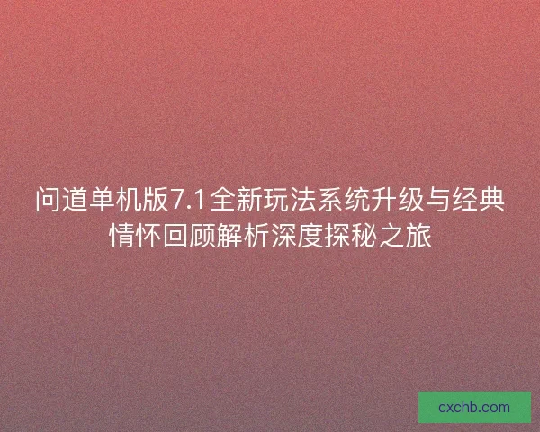 问道单机版7.1全新玩法系统升级与经典情怀回顾解析深度探秘之旅