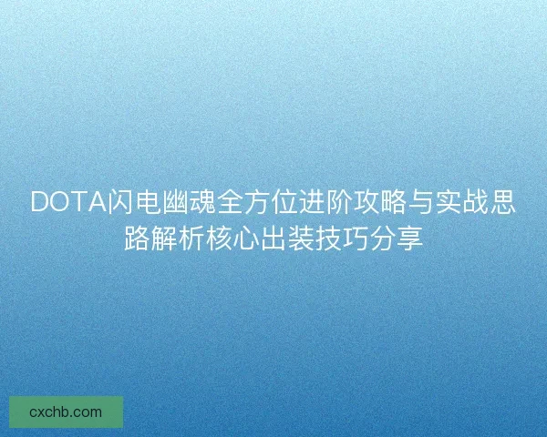 DOTA闪电幽魂全方位进阶攻略与实战思路解析核心出装技巧分享