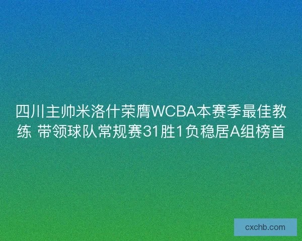 四川主帅米洛什荣膺WCBA本赛季最佳教练 带领球队常规赛31胜1负稳居A组榜首