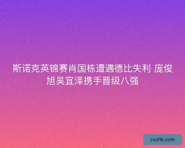 斯诺克英锦赛肖国栋遭遇德比失利 庞俊旭吴宜泽携手晋级八强