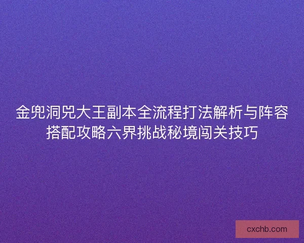 金兜洞兕大王副本全流程打法解析与阵容搭配攻略六界挑战秘境闯关技巧