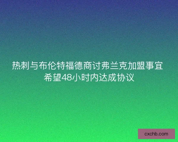 热刺与布伦特福德商讨弗兰克加盟事宜 希望48小时内达成协议