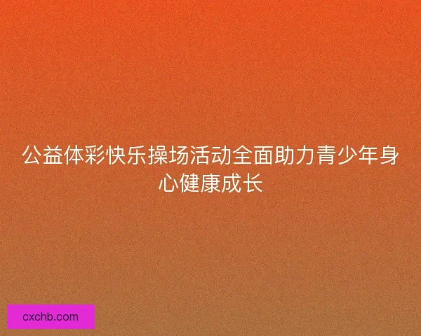 公益体彩快乐操场活动全面助力青少年身心健康成长